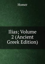 Ilias; Volume 2 (Ancient Greek Edition)