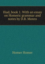 Iliad, book 1. With an essay on Homeric grammar and notes by D.B. Monro