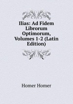 Ilias: Ad Fidem Librorum Optimorum, Volumes 1-2 (Latin Edition)