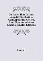 De Italici Ilias Latina: Accedit Ilias Latina Cum Apparatu Critico, Item Nominum Index Locuples (Latin Edition)