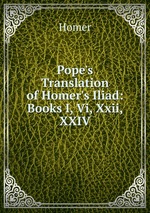 Pope`s Translation of Homer`s Iliad: Books I, Vi, Xxii, XXIV