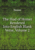 The Iliad of Homer Rendered Into English Blank Verse, Volume 2