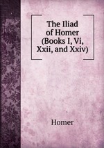 The Iliad of Homer (Books I, Vi, Xxii, and Xxiv)