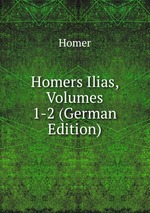 Homers Ilias, Volumes 1-2 (German Edition)
