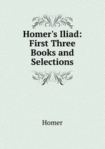 Homer`s Iliad: First Three Books and Selections