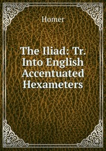 The Iliad: Tr. Into English Accentuated Hexameters