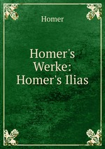 Homer`s Werke: Homer`s Ilias