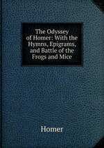 The Odyssey of Homer: With the Hymns, Epigrams, and Battle of the Frogs and Mice