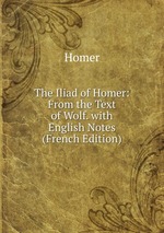 The Iliad of Homer: From the Text of Wolf. with English Notes (French Edition)