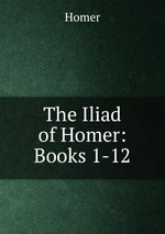 The Iliad of Homer: Books 1-12