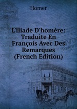 L`iliade D`homre: Traduite En Franois Avec Des Remarques (French Edition)