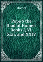 Pope`S the Iliad of Homer: Books I, Vi, Xxii, and XXIV