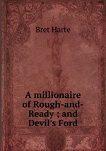 A millionaire of Rough-and-Ready ; and Devil`s Ford