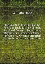 The Sports and Pastimes of the People of England: Including the Rural and Domestic Recreations, May Games, Mummeries, Shows, Processions, Pageants, . from the Earlist Period to the Presnt Time