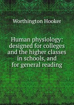 Human physiology: designed for colleges and the higher classes in schools, and for general reading