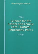 Science for the School and Family: Part I. Natural Philosophy, Part 1