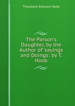 The Parson`s Daughter, by the Author of `sayings and Doings`. by T. Hook