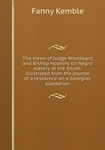 The views of Judge Woodward and Bishop Hopkins on Negro slavery at the South: illustrated from the Journal of a residence on a Georgian plantation