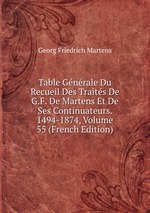 Table Gnrale Du Recueil Des Traits De G.F. De Martens Et De Ses Continuateurs. 1494-1874, Volume 55 (French Edition)