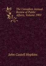 The Canadian Annual Review of Public Affairs, Volume 1901