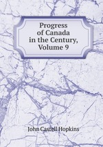 Progress of Canada in the Century, Volume 9