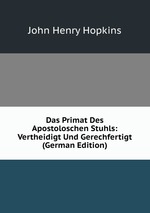 Das Primat Des Apostoloschen Stuhls: Vertheidigt Und Gerechfertigt (German Edition)