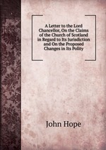 A Letter to the Lord Chancellor, On the Claims of the Church of Scotland in Regard to Its Jurisdiction and On the Proposed Changes in Its Polity