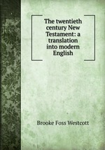 The twentieth century New Testament: a translation into modern English