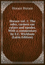 Horace vol. 1: The odes, carmen sae culare and epodes. With a commentary by E.C. Wickham (Latin Edition)