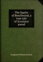 The Squire of Beechwood, a true tale of Scrutator pseud