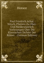 Paul Friedrich Achat. Nitsch, Pfarrers Zu Ober- Und Niederwuntsch Vorlesungen ber Die Klassischen Dichter Der Rmer. . (German Edition)