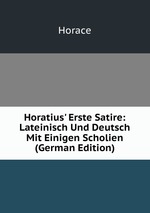 Horatius` Erste Satire: Lateinisch Und Deutsch Mit Einigen Scholien (German Edition)
