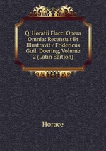Q. Horatii Flacci Opera Omnia: Recensuit Et Illustravit / Fridericus Guil. Doering, Volume 2 (Latin Edition)
