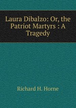 Laura Dibalzo: Or, the Patriot Martyrs : A Tragedy