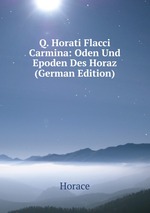 Q. Horati Flacci Carmina: Oden Und Epoden Des Horaz (German Edition)