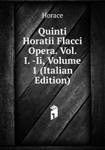Quinti Horatii Flacci Opera. Vol. I. -Ii, Volume 1 (Italian Edition)