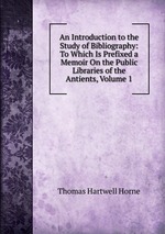 An Introduction to the Study of Bibliography: To Which Is Prefixed a Memoir On the Public Libraries of the Antients, Volume 1