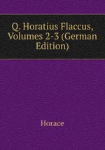 Q. Horatius Flaccus, Volumes 2-3 (German Edition)