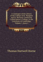 A Catalogue of the Library of the College of St. Margaret and St. Bernard, Commonly Called Queen`s College, in the University of Cambridge, Volume 1, issue 2
