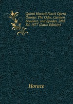 Quinti Horatii Flacci Opera Omnia: The Odes, Carmen Seculare, and Epodes. 2Nd Ed. 1877 (Latin Edition)