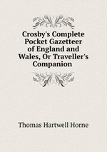 Crosby`s Complete Pocket Gazetteer of England and Wales, Or Traveller`s Companion