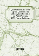 Quinti Horatii Flacci Opera Omnia: The Satires, Epistles and De Arte Poetica. 1891 (Latin Edition)