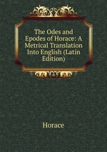 The Odes and Epodes of Horace: A Metrical Translation Into English (Latin Edition)