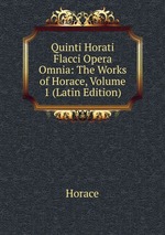Quinti Horati Flacci Opera Omnia: The Works of Horace, Volume 1 (Latin Edition)