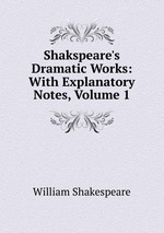 Shakspeare`s Dramatic Works: With Explanatory Notes, Volume 1