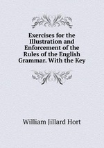 Exercises for the Illustration and Enforcement of the Rules of the English Grammar. With the Key