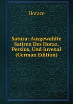 Satura: Ausgewahlte Satiren Des Horaz, Persius, Und Iuvenal (German Edition)