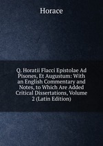 Q. Horatii Flacci Epistolae Ad Pisones, Et Augustum: With an English Commentary and Notes, to Which Are Added Critical Dissertations, Volume 2 (Latin Edition)