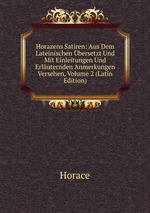 Horazens Satiren: Aus Dem Lateinischen bersetzt Und Mit Einleitungen Und Erluternden Anmerkungen Versehen, Volume 2 (Latin Edition)