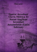 Opera: Accedunt Clavis Metrica Et Notae Anglicae Juventuti Accomdatae (Latin Edition)